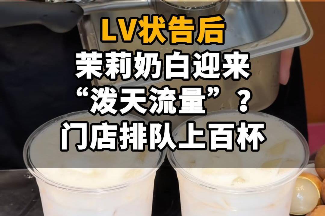 【LV状告后,茉莉奶白迎来“泼天流量”?门店排队上百杯,2天涨粉11万】