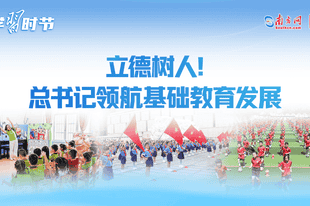 学习时节｜立德树人！总书记领航基础教育发展