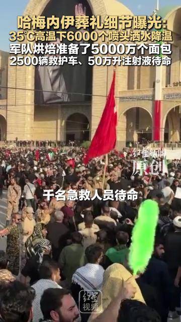 哈梅内伊葬礼细节曝光： 35℃高温下6000个喷头洒水降温 军队烘焙准备了5000万个面包 2500辆救护车、50万升注射液待命