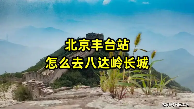 北京丰台站怎么去八达岭长城?这条专属路线攻略收藏好