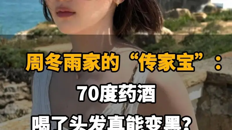 【周冬雨家的“传家宝”：70度药酒，喝了头发真能变黑？】
