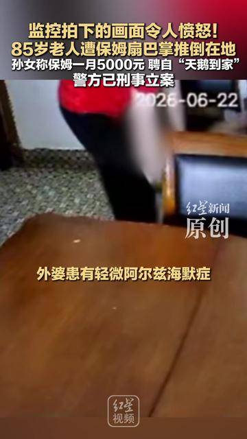监控拍下的画面令人愤怒！ 85岁老人遭保姆扇巴掌推倒在地 孙女称保姆一月5000元 聘自“天鹅到家” 警方已刑事立案