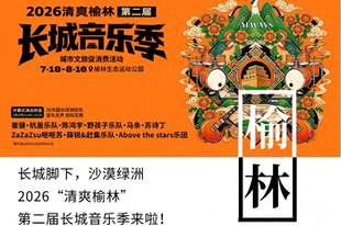 音浪燃动塞上 盛夏邂逅绿洲！2026“清爽榆林”第二届长城音乐季即将启幕