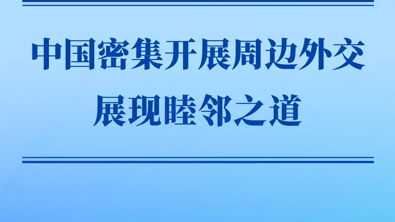 第一观察 | 中国密集开展周边外交展现睦邻之道