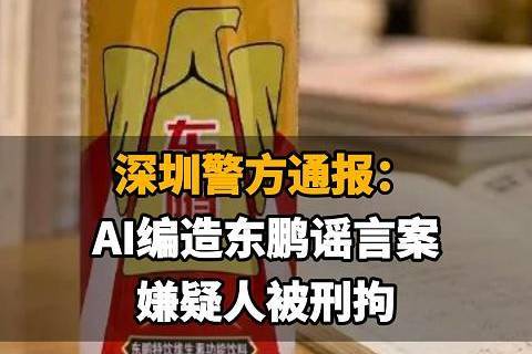 【深圳警方通报:AI编造东鹏谣言案,嫌疑人被刑拘,东鹏饮料一周市值蒸发70亿】