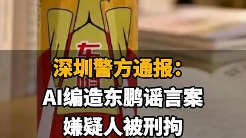 【深圳警方通报：AI编造东鹏谣言案，嫌疑人被刑拘，东鹏饮料一周市值蒸发70亿】