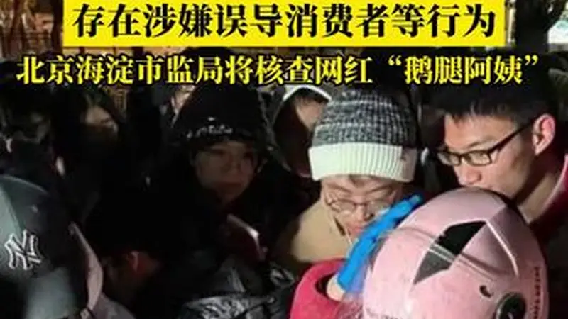 存在涉嫌误导消费者等行为,北京海淀市监局通报:将核查网红“鹅腿阿姨”