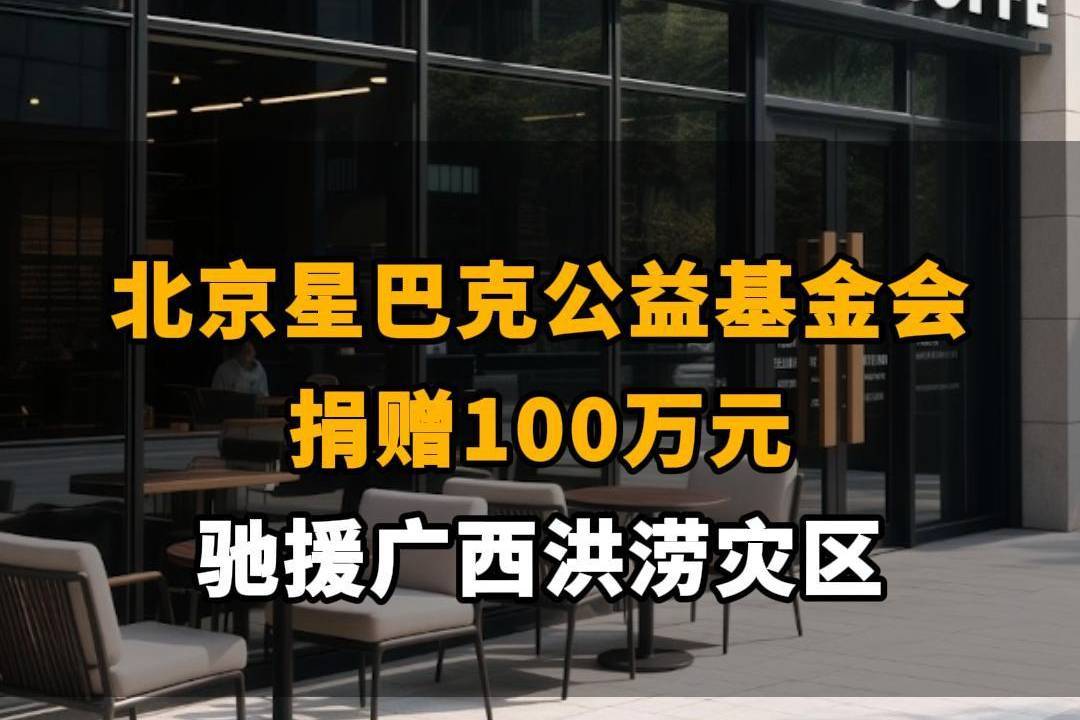 【北京星巴克公益基金会捐赠100万元，驰援广西洪涝灾区】