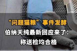 【“问题猫粮”事件发酵，伯纳天纯最新回应来了：称送检均合格】