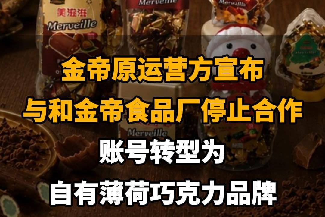 【金帝原运营方宣布与和金帝食品厂停止合作,账号转型为自有薄荷巧克力品牌】