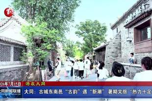 大同:古城东南邑“古韵”遇“新潮” 暑期文旅“热力十足”