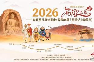 86版《西游记》四十周年 “西游之旅”将重走玄奘西行路