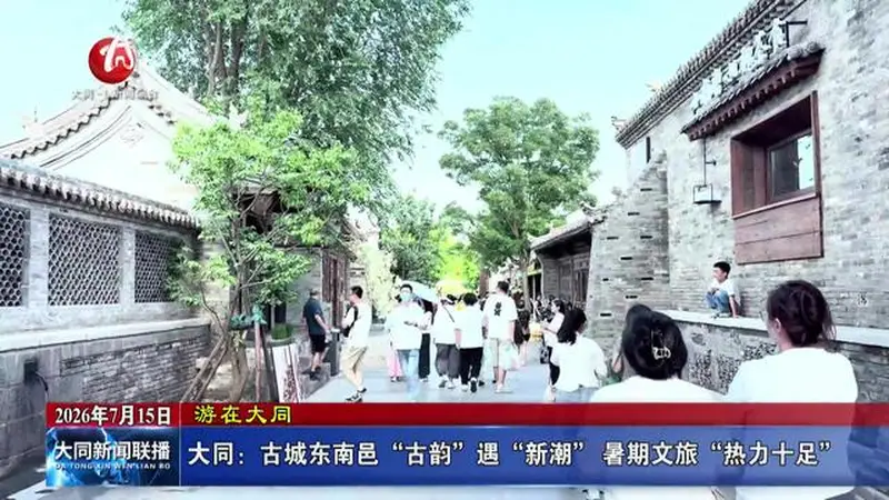大同:古城东南邑“古韵”遇“新潮” 暑期文旅“热力十足”
