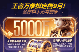 全网预约破5000万!《王者万象棋》公测定档9月!“一刷二养三炸场”萌新上分指南!