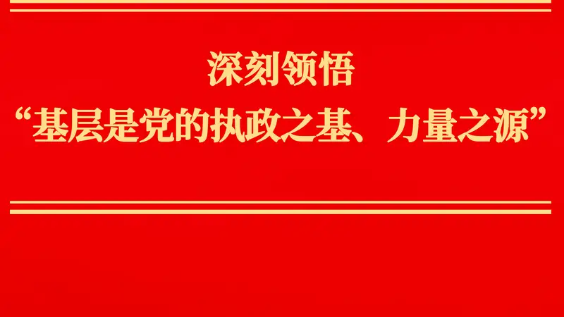 深刻领悟“基层是党的执政之基、力量之源”