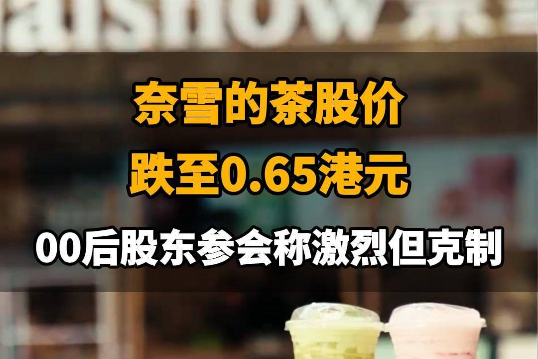 【奈雪的茶股价跌至0.65港元，00后股东参会称激烈但克制】