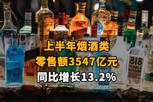 【上半年烟酒类零售额3547亿元，同比增长13.2%】